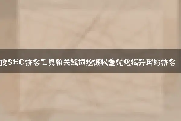 百度SEO排名工具箱关键词挖掘权重优化提升网站排名