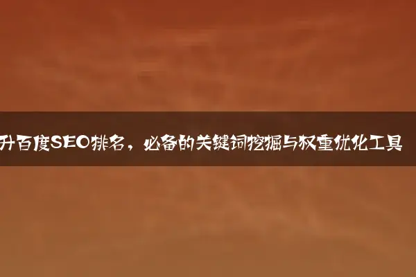 提升百度SEO排名，必备的关键词挖掘与权重优化工具